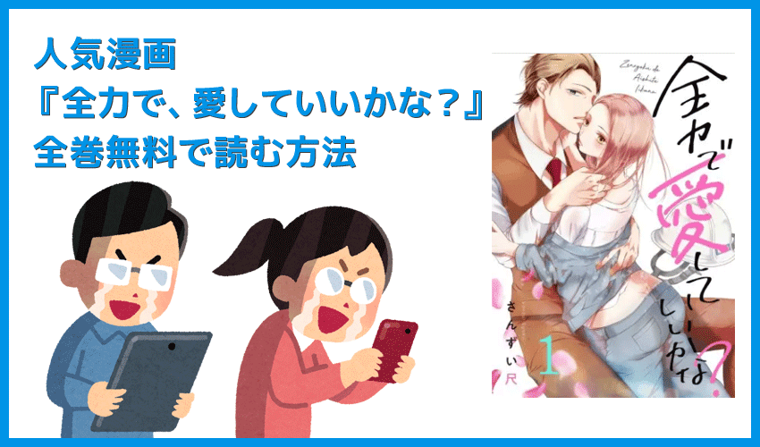 【漫画『全力で、愛していいかな？』がすべて無料】人気漫画『全力で、愛していいかな？』全巻を無料で読む方法｜安全に読むならVPNサービスの利用がおすすめ！