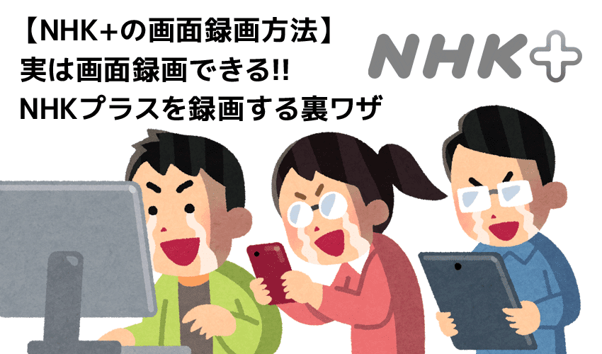 NHKプラスを画面録画する方法｜PCにダウンロードして保存
