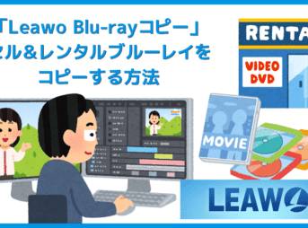 Leawo Blu-rayコピーの使い方|レンタルBlu-rayをPCに保存