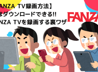 FANZA TVの録画方法｜ファンザTVの動画をダウンロードしてPCに永久保存!!