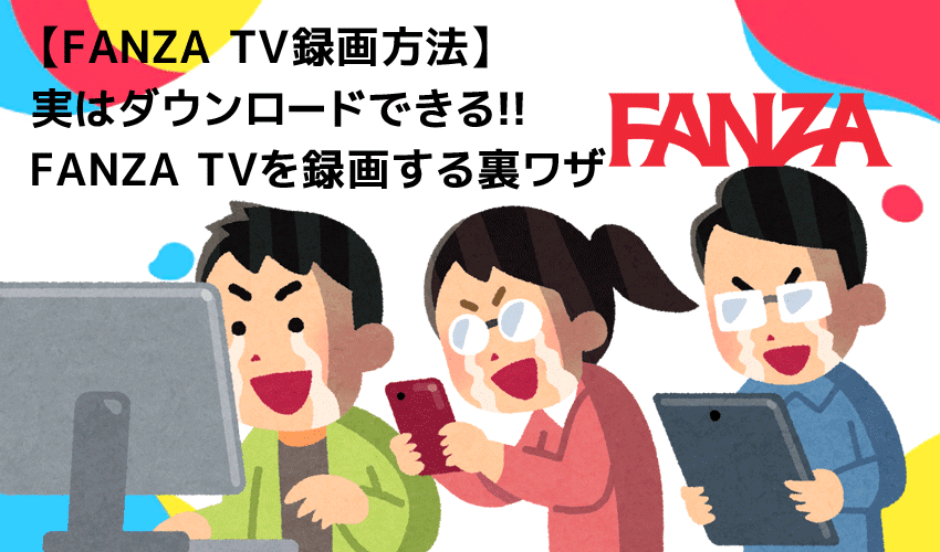 FANZA TVの録画方法｜ファンザTVの動画をダウンロードしてPCに永久保存!!